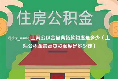 太原上海公积金最高贷款额度是多少（上海公积金最高贷款额度是多少钱）